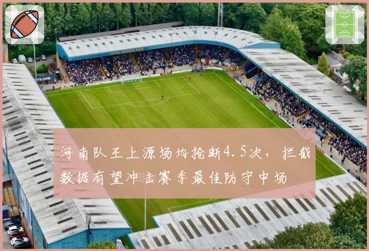河南队王上源场均抢断4.5次,拦截数据有望冲击赛季最佳防守中场