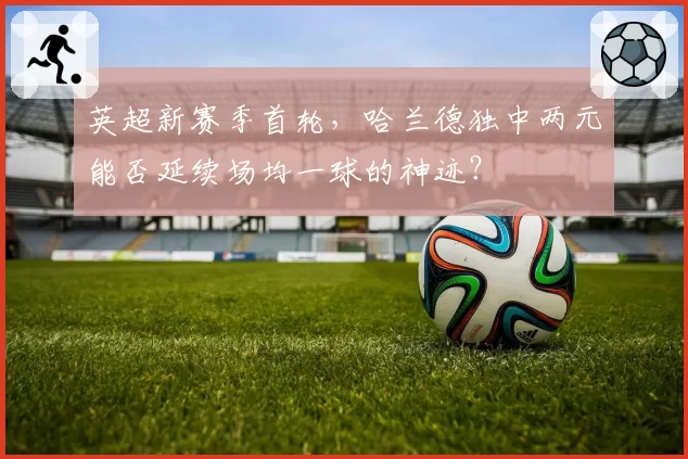 英超新赛季首轮,哈兰德独中两元能否延续场均一球的神迹?