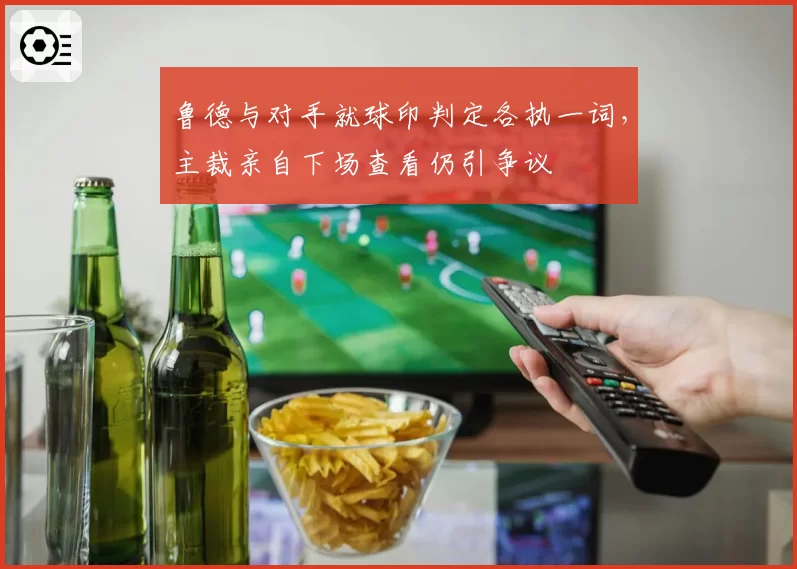 鲁德与对手就球印判定各执一词，主裁亲自下场查看仍引争议