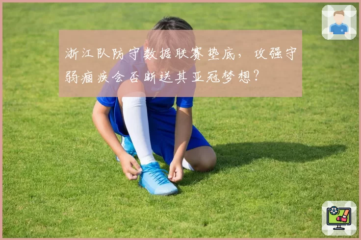 浙江队防守数据联赛垫底，攻强守弱痼疾会否断送其亚冠梦想？