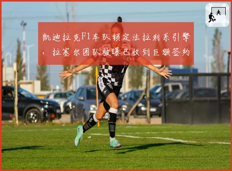 凯迪拉克F1车队锁定法拉利系引擎，拉塞尔团队被曝已收到巨额签约意向书？