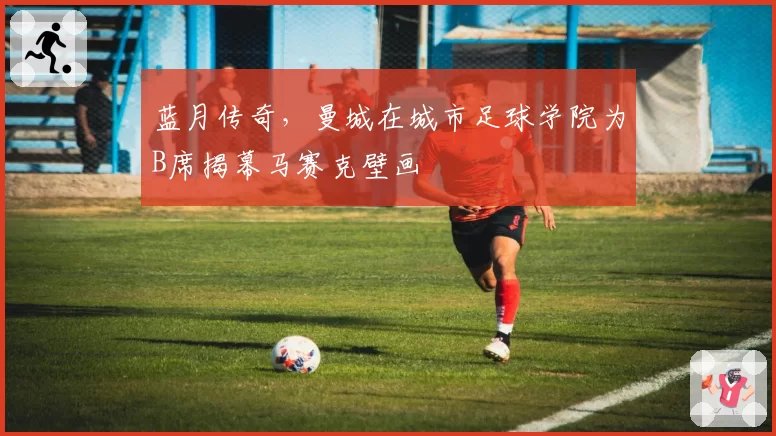 蓝月传奇，曼城在城市足球学院为B席揭幕马赛克壁画