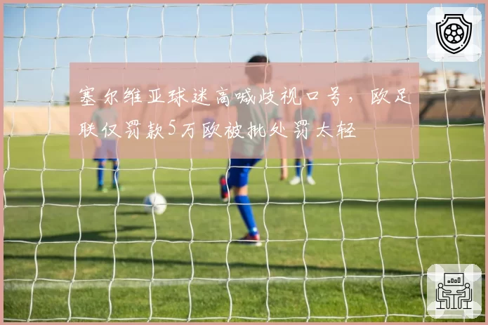 塞尔维亚球迷高喊歧视口号,欧足联仅罚款5万欧被批处罚太轻