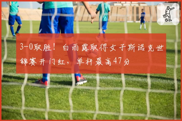 3-0取胜！白雨露取得女子斯诺克世锦赛开门红，单杆最高47分