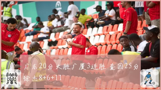 广东20分大胜广厦3连胜 奎因25分徐杰8+6+11
