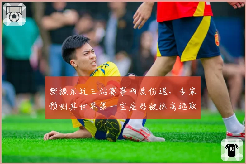 樊振东近三站赛事两度伤退,专家预测其世界第一宝座恐被林高远取代