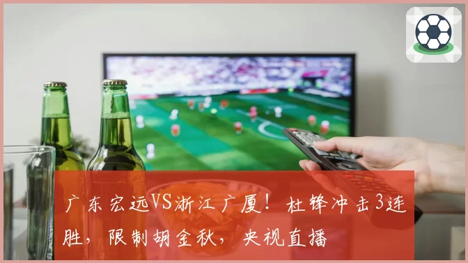 广东宏远VS浙江广厦！杜锋冲击3连胜，限制胡金秋，央视直播