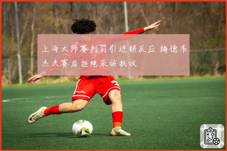 上海大师赛判罚引连锁反应 梅德韦杰夫赛后拒绝采访抗议