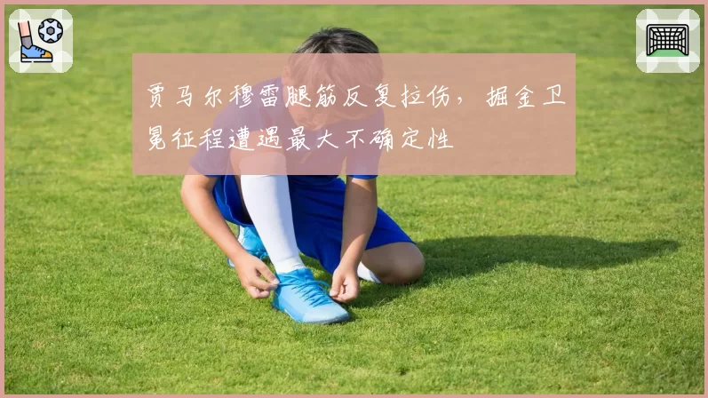 贾马尔穆雷腿筋反复拉伤，掘金卫冕征程遭遇最大不确定性