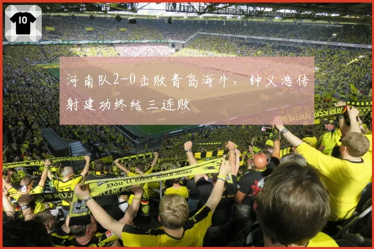 河南队2-0击败青岛海牛，钟义浩传射建功终结三连败