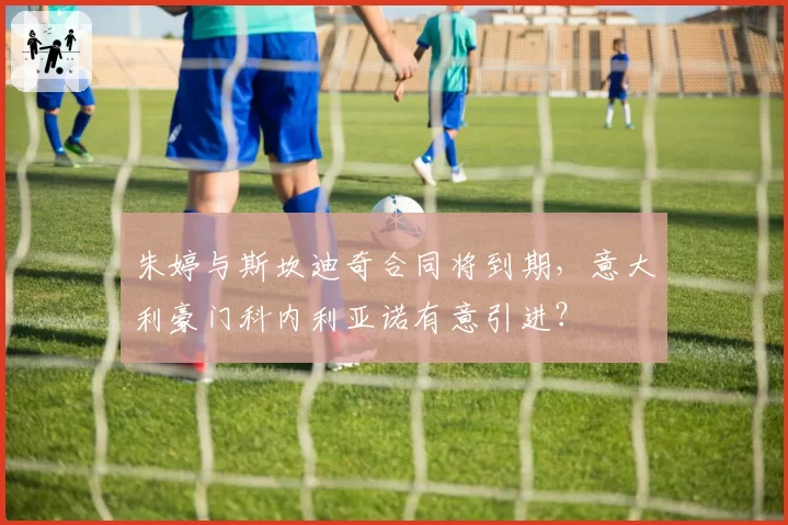 朱婷与斯坎迪奇合同将到期，意大利豪门科内利亚诺有意引进？