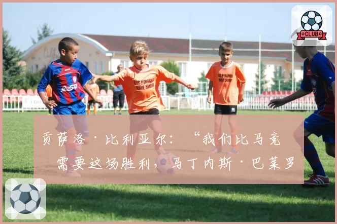 贡萨洛·比利亚尔:“我们比马竞更需要这场胜利,马丁内斯·巴莱罗球场必须成为制胜关键”