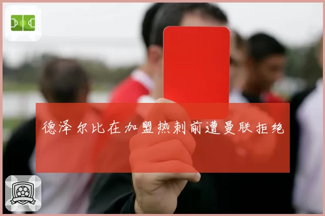 德泽尔比在加盟热刺前遭曼联拒绝