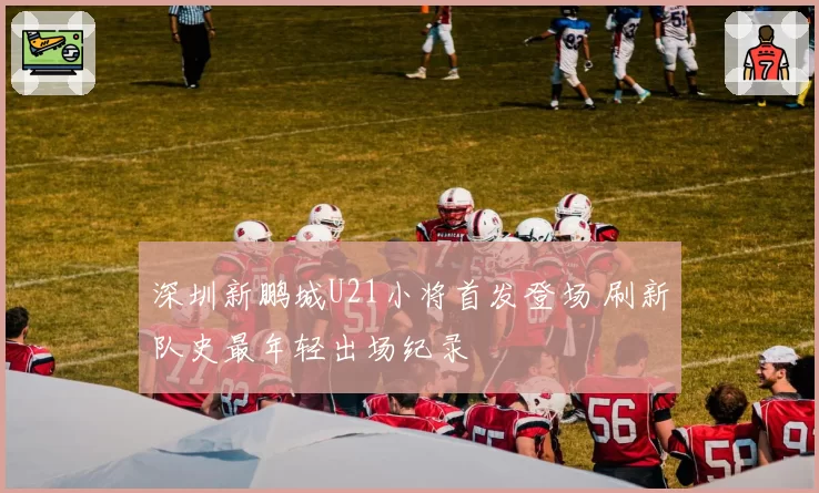 深圳新鹏城U21小将首发登场 刷新队史最年轻出场纪录