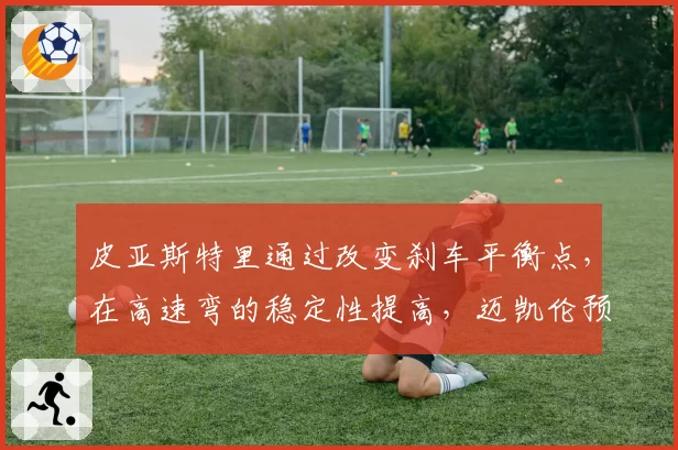 皮亚斯特里通过改变刹车平衡点,在高速弯的稳定性提高,迈凯伦预测其美国站可夺杆