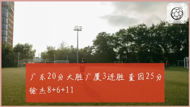 广东20分大胜广厦3连胜 奎因25分徐杰8+6+11