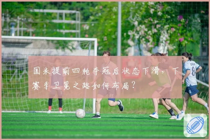 国米提前四轮夺冠后状态下滑，下赛季卫冕之路如何布局？