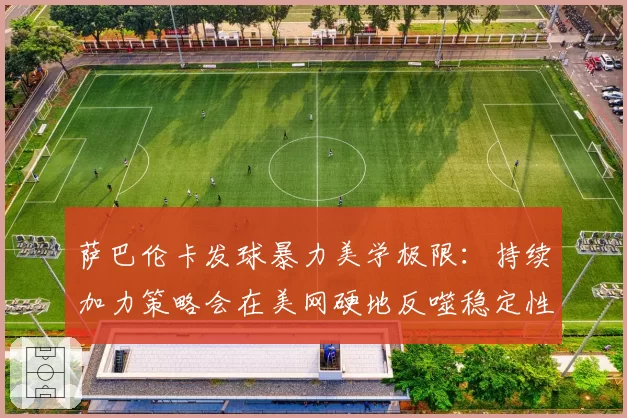 萨巴伦卡发球暴力美学极限：持续加力策略会在美网硬地反噬稳定性吗？